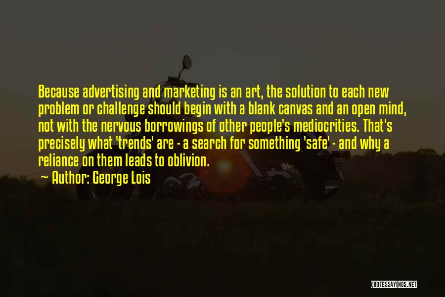 George Lois Quotes: Because Advertising And Marketing Is An Art, The Solution To Each New Problem Or Challenge Should Begin With A Blank