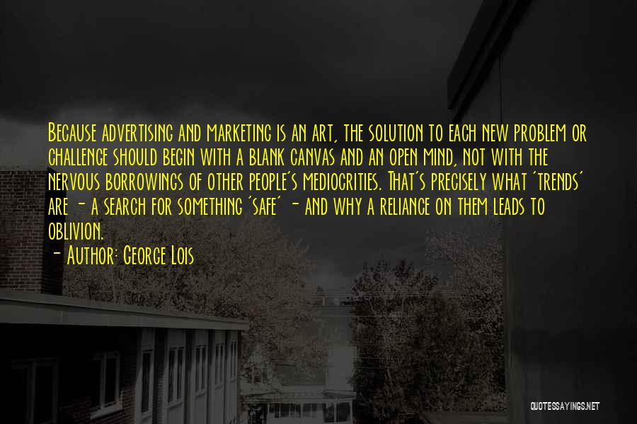 George Lois Quotes: Because Advertising And Marketing Is An Art, The Solution To Each New Problem Or Challenge Should Begin With A Blank