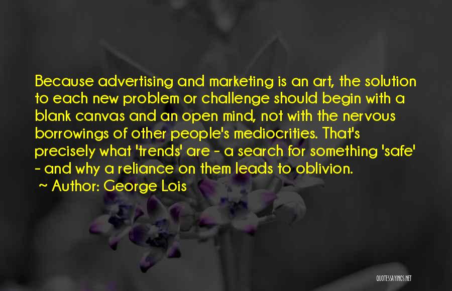 George Lois Quotes: Because Advertising And Marketing Is An Art, The Solution To Each New Problem Or Challenge Should Begin With A Blank