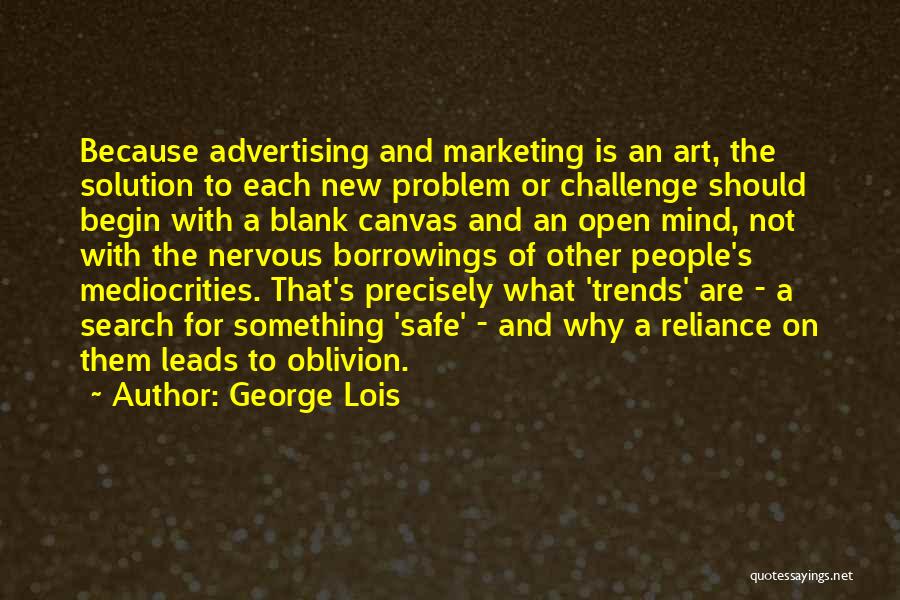 George Lois Quotes: Because Advertising And Marketing Is An Art, The Solution To Each New Problem Or Challenge Should Begin With A Blank