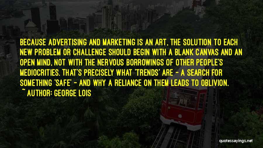 George Lois Quotes: Because Advertising And Marketing Is An Art, The Solution To Each New Problem Or Challenge Should Begin With A Blank