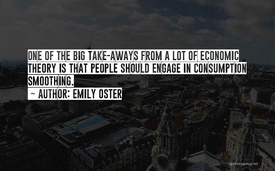Emily Oster Quotes: One Of The Big Take-aways From A Lot Of Economic Theory Is That People Should Engage In Consumption Smoothing.