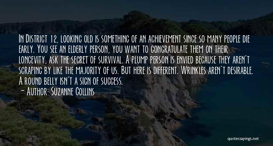 Suzanne Collins Quotes: In District 12, Looking Old Is Something Of An Achievement Since So Many People Die Early. You See An Elderly