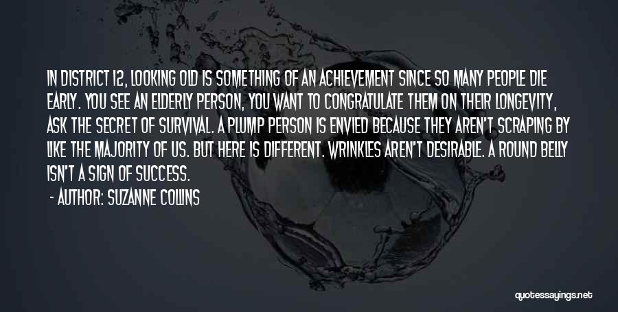 Suzanne Collins Quotes: In District 12, Looking Old Is Something Of An Achievement Since So Many People Die Early. You See An Elderly