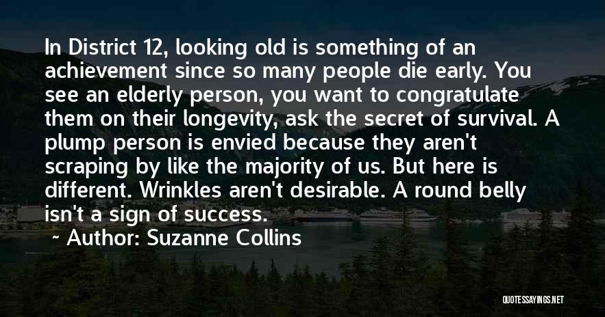 Suzanne Collins Quotes: In District 12, Looking Old Is Something Of An Achievement Since So Many People Die Early. You See An Elderly