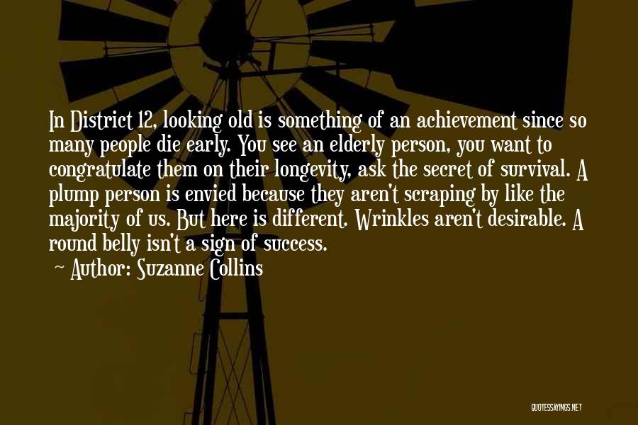 Suzanne Collins Quotes: In District 12, Looking Old Is Something Of An Achievement Since So Many People Die Early. You See An Elderly