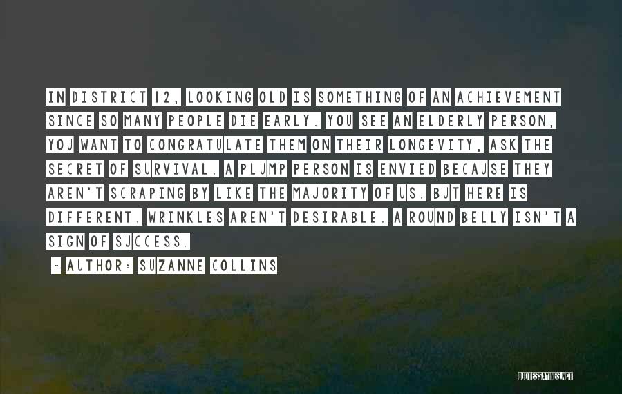Suzanne Collins Quotes: In District 12, Looking Old Is Something Of An Achievement Since So Many People Die Early. You See An Elderly