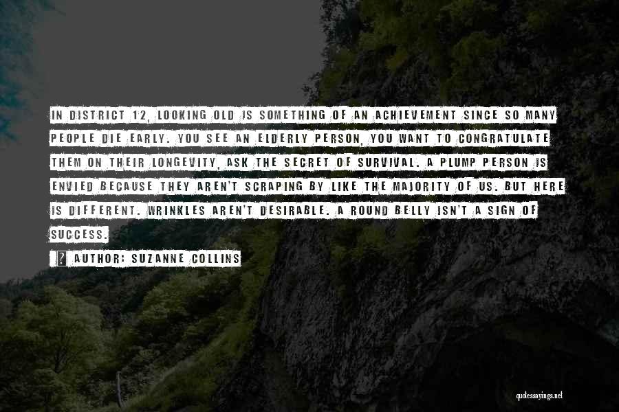 Suzanne Collins Quotes: In District 12, Looking Old Is Something Of An Achievement Since So Many People Die Early. You See An Elderly