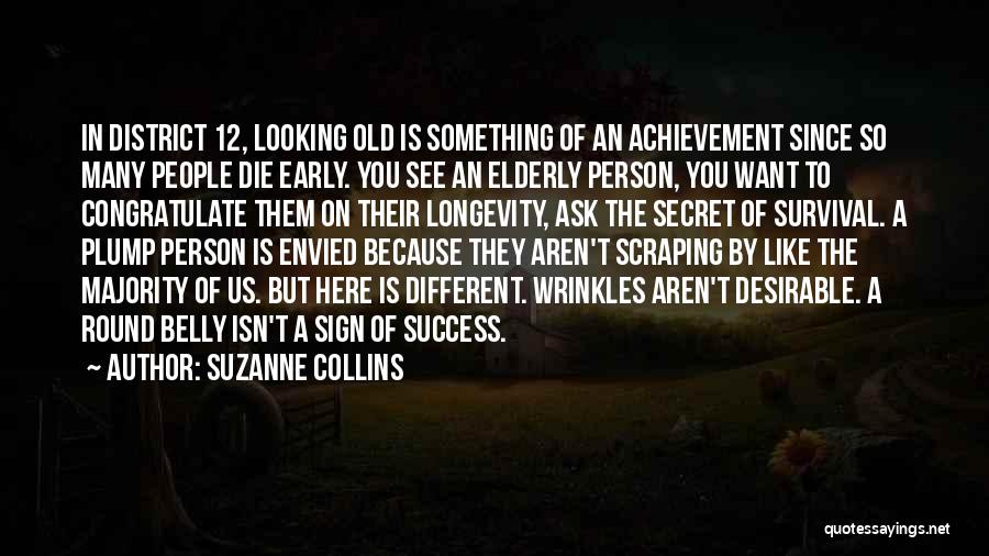 Suzanne Collins Quotes: In District 12, Looking Old Is Something Of An Achievement Since So Many People Die Early. You See An Elderly