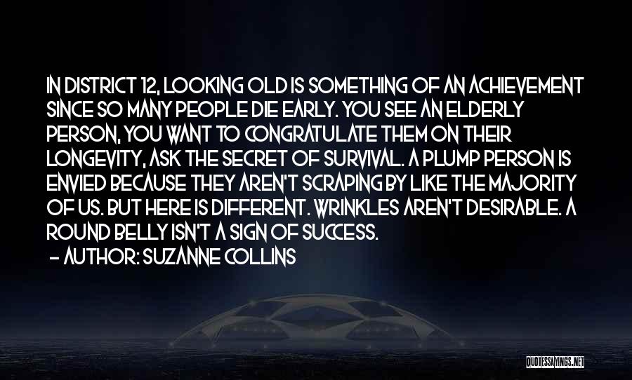 Suzanne Collins Quotes: In District 12, Looking Old Is Something Of An Achievement Since So Many People Die Early. You See An Elderly
