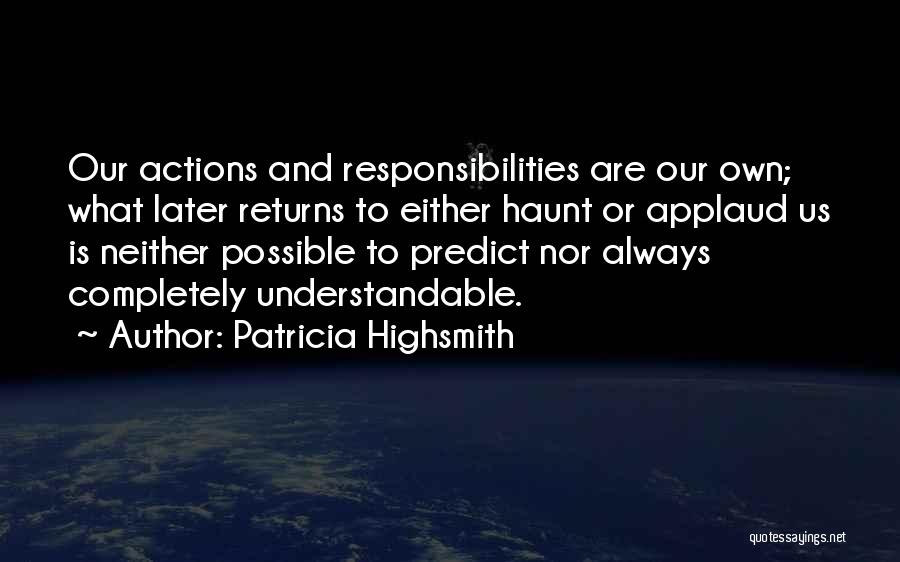 Patricia Highsmith Quotes: Our Actions And Responsibilities Are Our Own; What Later Returns To Either Haunt Or Applaud Us Is Neither Possible To
