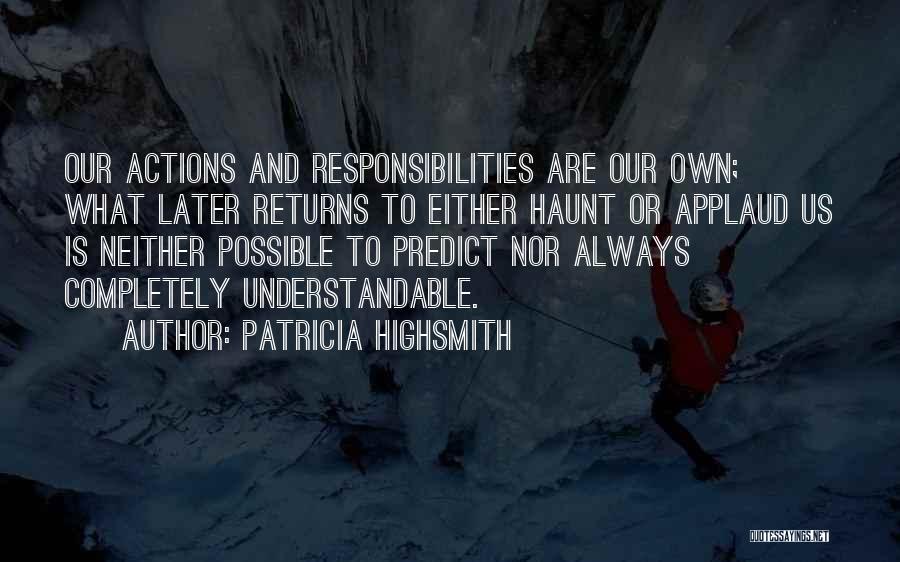 Patricia Highsmith Quotes: Our Actions And Responsibilities Are Our Own; What Later Returns To Either Haunt Or Applaud Us Is Neither Possible To