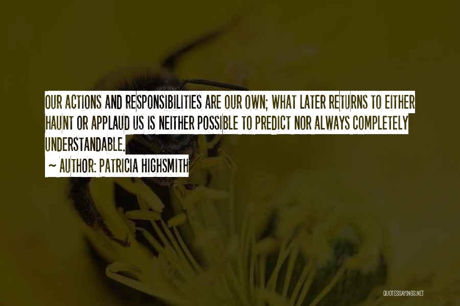 Patricia Highsmith Quotes: Our Actions And Responsibilities Are Our Own; What Later Returns To Either Haunt Or Applaud Us Is Neither Possible To