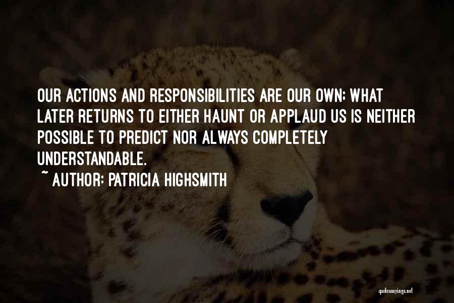 Patricia Highsmith Quotes: Our Actions And Responsibilities Are Our Own; What Later Returns To Either Haunt Or Applaud Us Is Neither Possible To