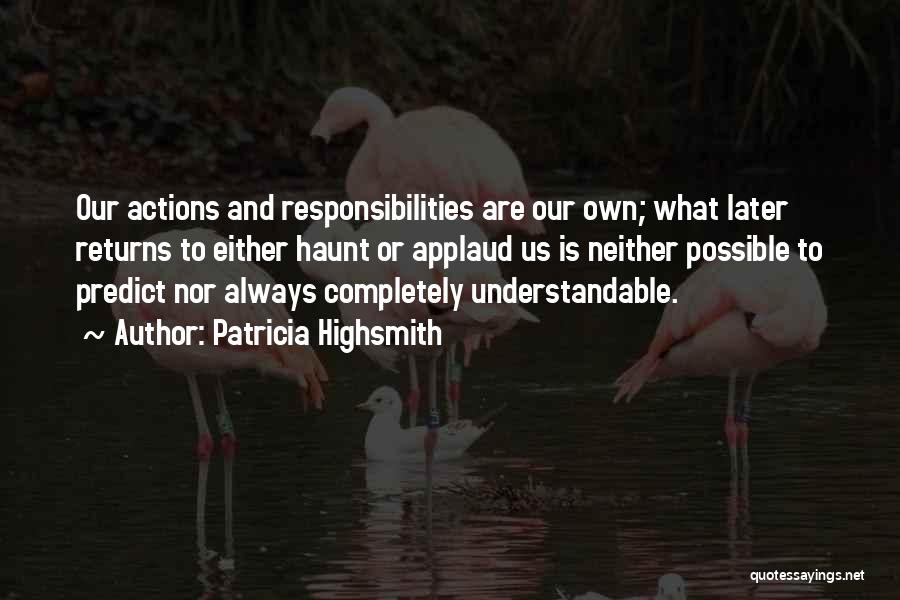 Patricia Highsmith Quotes: Our Actions And Responsibilities Are Our Own; What Later Returns To Either Haunt Or Applaud Us Is Neither Possible To