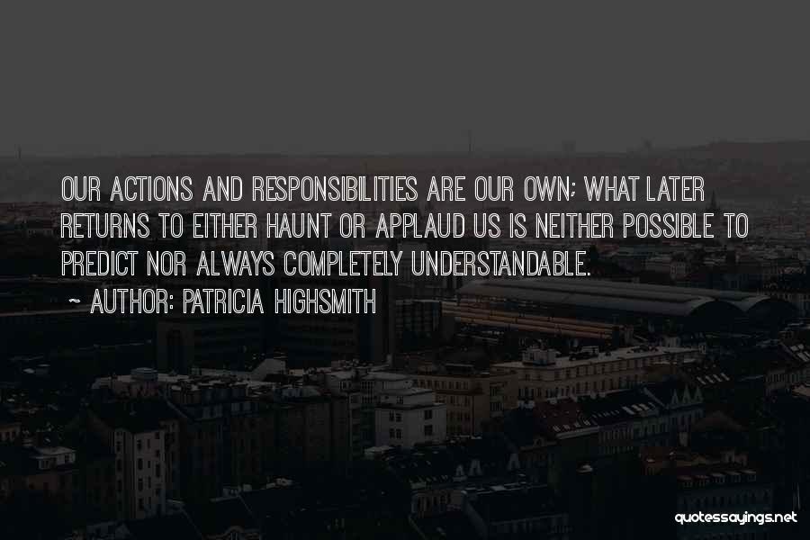 Patricia Highsmith Quotes: Our Actions And Responsibilities Are Our Own; What Later Returns To Either Haunt Or Applaud Us Is Neither Possible To