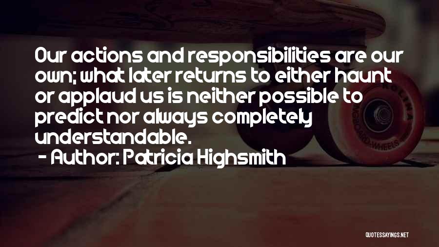 Patricia Highsmith Quotes: Our Actions And Responsibilities Are Our Own; What Later Returns To Either Haunt Or Applaud Us Is Neither Possible To