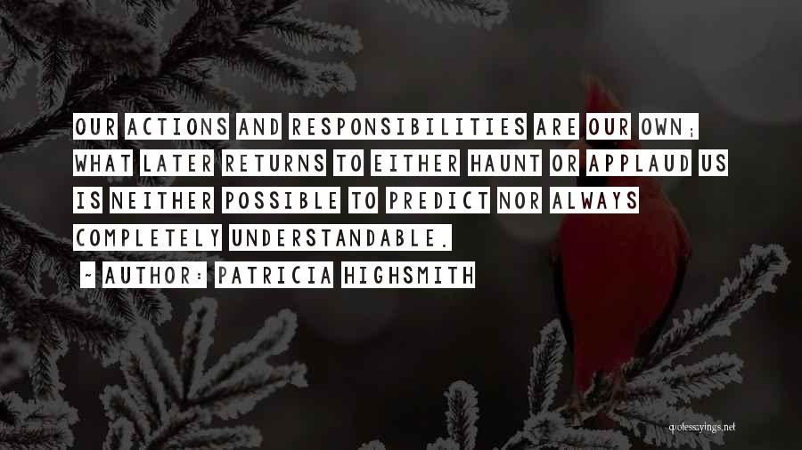 Patricia Highsmith Quotes: Our Actions And Responsibilities Are Our Own; What Later Returns To Either Haunt Or Applaud Us Is Neither Possible To