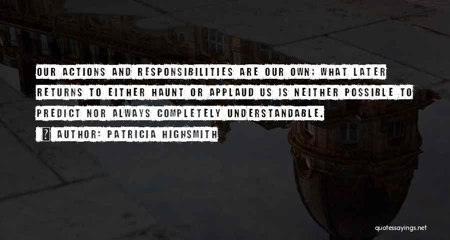 Patricia Highsmith Quotes: Our Actions And Responsibilities Are Our Own; What Later Returns To Either Haunt Or Applaud Us Is Neither Possible To