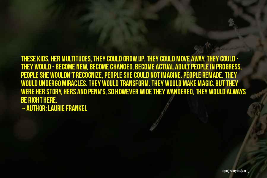 Laurie Frankel Quotes: These Kids, Her Multitudes, They Could Grow Up. They Could Move Away. They Could - They Would - Become New,