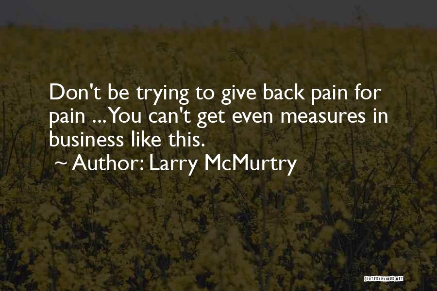 Larry McMurtry Quotes: Don't Be Trying To Give Back Pain For Pain ... You Can't Get Even Measures In Business Like This.