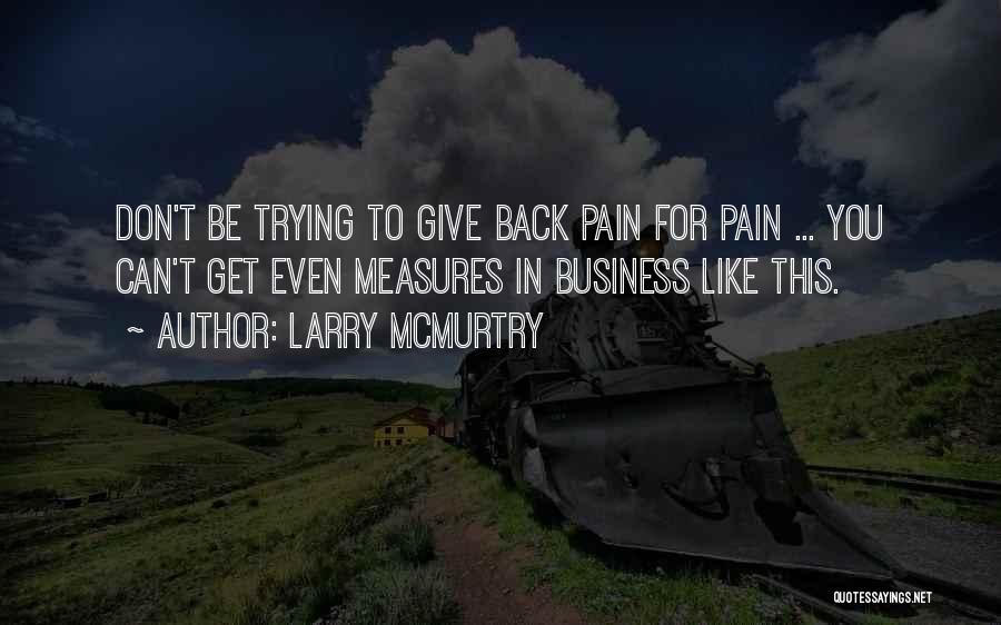 Larry McMurtry Quotes: Don't Be Trying To Give Back Pain For Pain ... You Can't Get Even Measures In Business Like This.