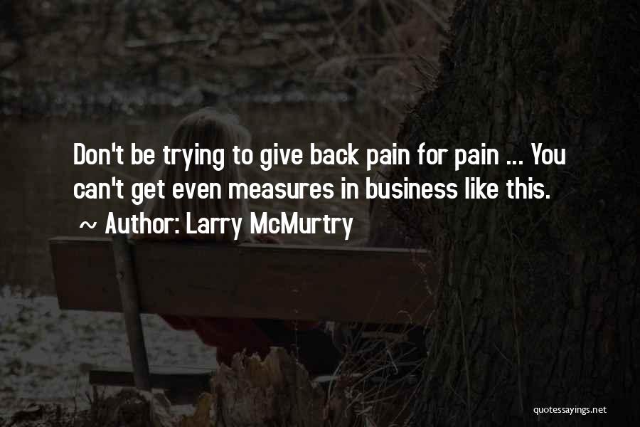 Larry McMurtry Quotes: Don't Be Trying To Give Back Pain For Pain ... You Can't Get Even Measures In Business Like This.