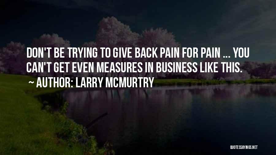 Larry McMurtry Quotes: Don't Be Trying To Give Back Pain For Pain ... You Can't Get Even Measures In Business Like This.