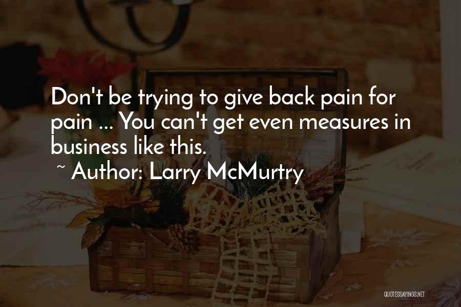 Larry McMurtry Quotes: Don't Be Trying To Give Back Pain For Pain ... You Can't Get Even Measures In Business Like This.