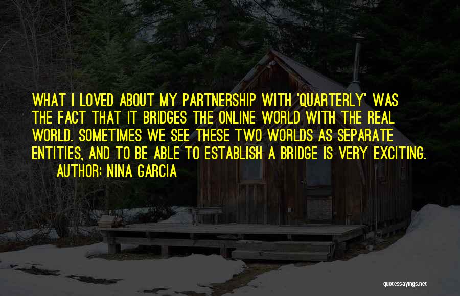 Nina Garcia Quotes: What I Loved About My Partnership With 'quarterly' Was The Fact That It Bridges The Online World With The Real
