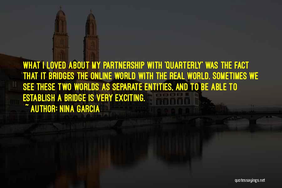 Nina Garcia Quotes: What I Loved About My Partnership With 'quarterly' Was The Fact That It Bridges The Online World With The Real