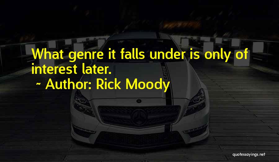 Rick Moody Quotes: What Genre It Falls Under Is Only Of Interest Later.