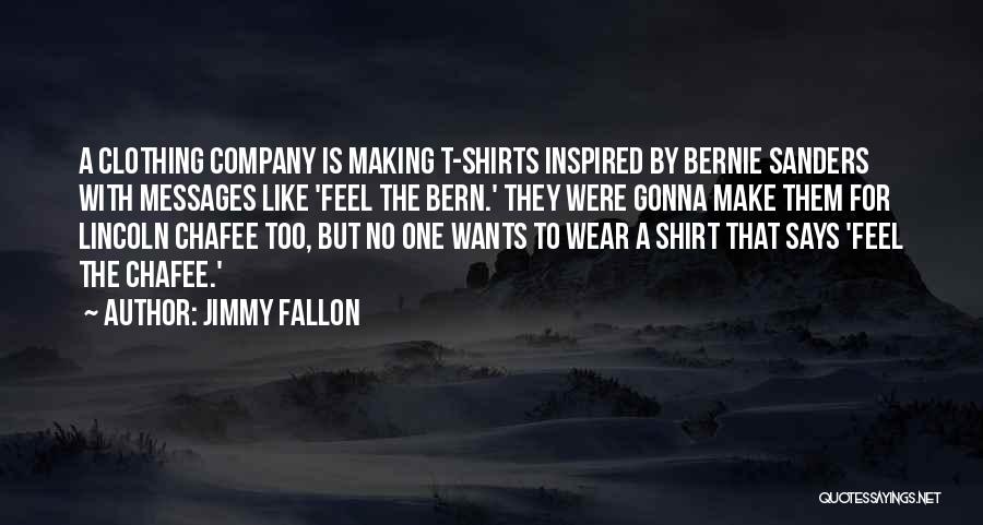 Jimmy Fallon Quotes: A Clothing Company Is Making T-shirts Inspired By Bernie Sanders With Messages Like 'feel The Bern.' They Were Gonna Make