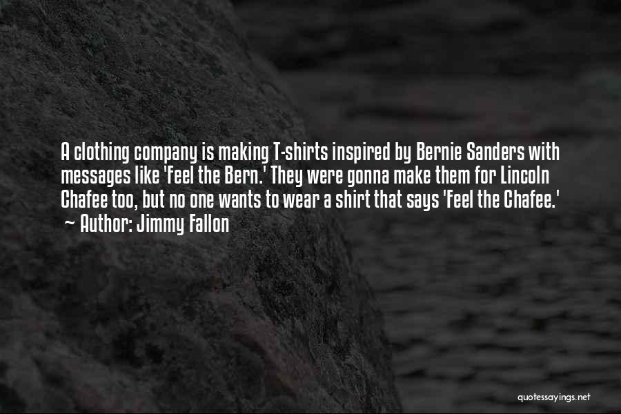 Jimmy Fallon Quotes: A Clothing Company Is Making T-shirts Inspired By Bernie Sanders With Messages Like 'feel The Bern.' They Were Gonna Make