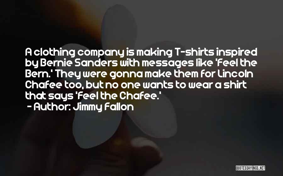 Jimmy Fallon Quotes: A Clothing Company Is Making T-shirts Inspired By Bernie Sanders With Messages Like 'feel The Bern.' They Were Gonna Make