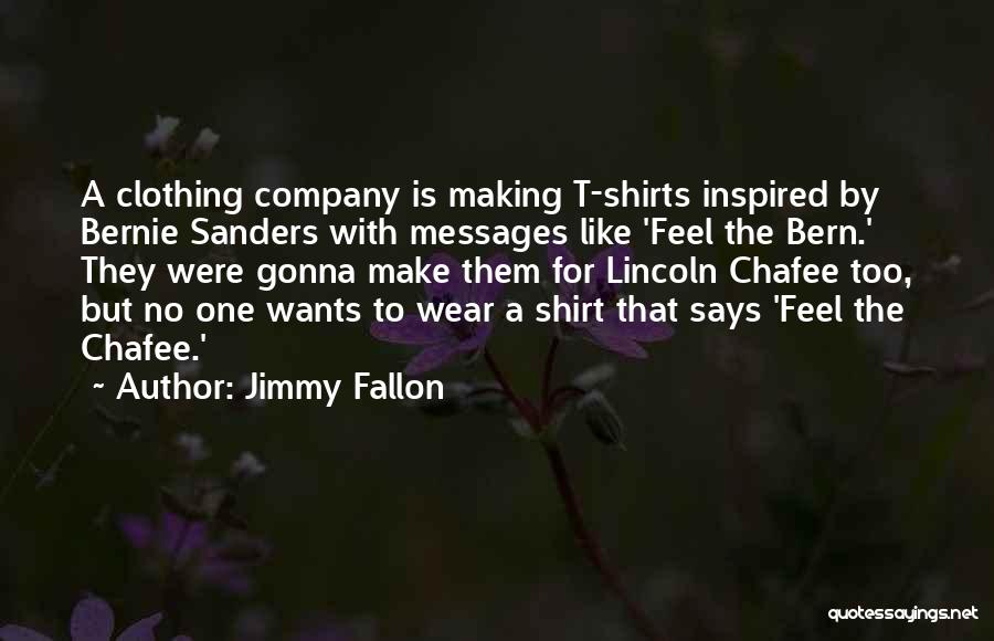 Jimmy Fallon Quotes: A Clothing Company Is Making T-shirts Inspired By Bernie Sanders With Messages Like 'feel The Bern.' They Were Gonna Make