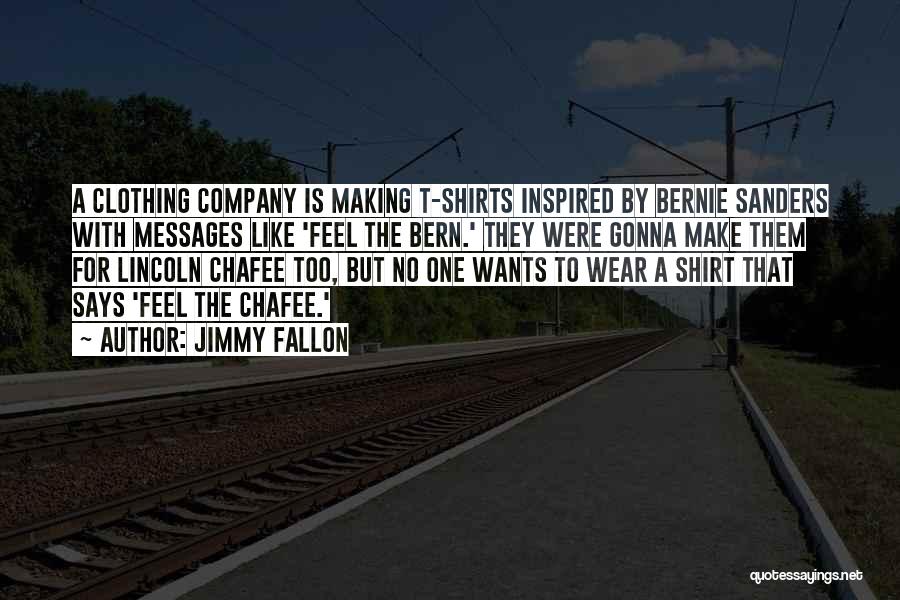 Jimmy Fallon Quotes: A Clothing Company Is Making T-shirts Inspired By Bernie Sanders With Messages Like 'feel The Bern.' They Were Gonna Make