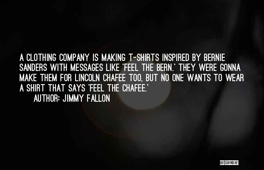 Jimmy Fallon Quotes: A Clothing Company Is Making T-shirts Inspired By Bernie Sanders With Messages Like 'feel The Bern.' They Were Gonna Make