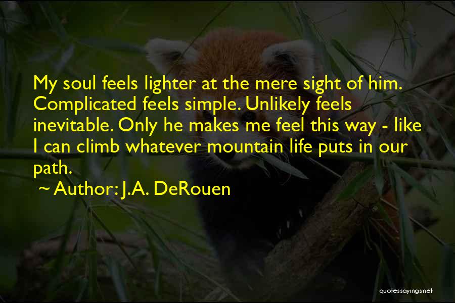 J.A. DeRouen Quotes: My Soul Feels Lighter At The Mere Sight Of Him. Complicated Feels Simple. Unlikely Feels Inevitable. Only He Makes Me