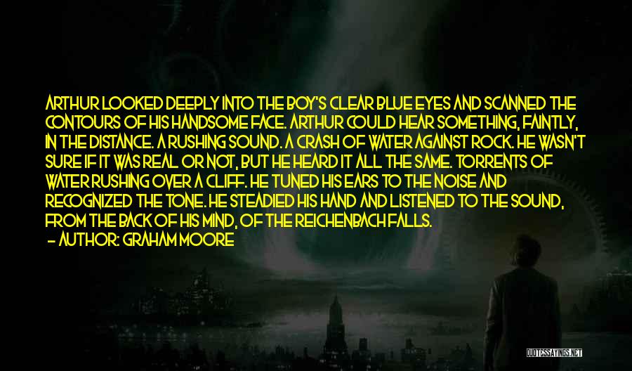 Graham Moore Quotes: Arthur Looked Deeply Into The Boy's Clear Blue Eyes And Scanned The Contours Of His Handsome Face. Arthur Could Hear