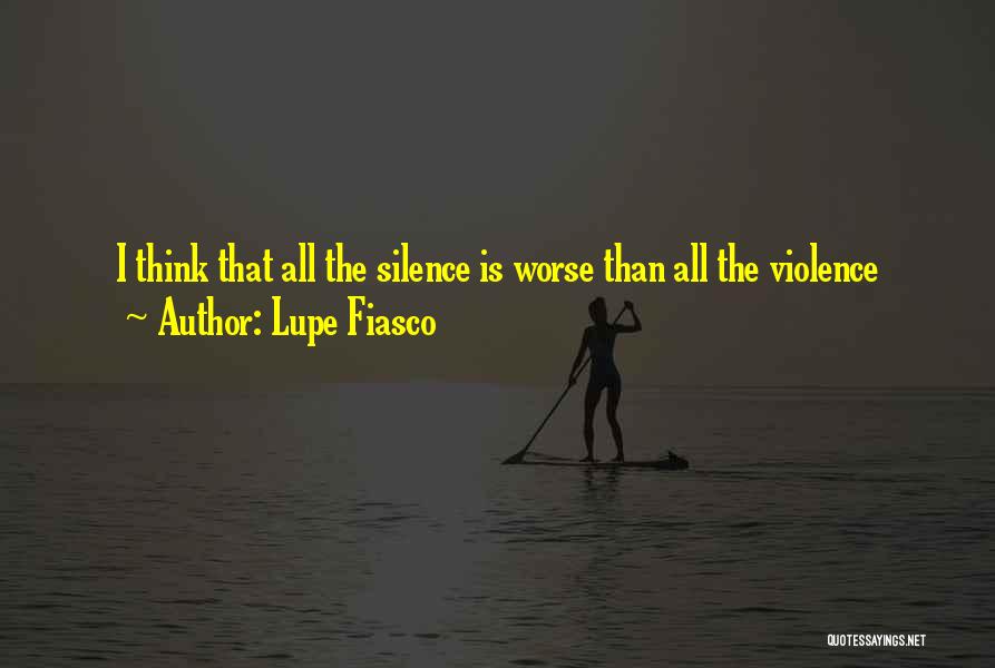 Lupe Fiasco Quotes: I Think That All The Silence Is Worse Than All The Violence