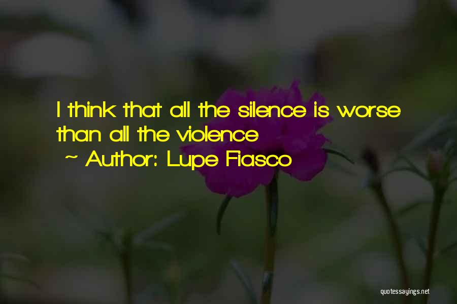 Lupe Fiasco Quotes: I Think That All The Silence Is Worse Than All The Violence