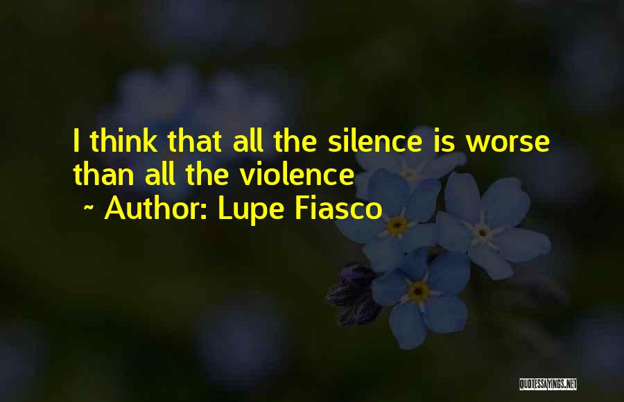 Lupe Fiasco Quotes: I Think That All The Silence Is Worse Than All The Violence