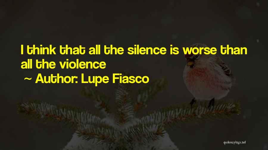 Lupe Fiasco Quotes: I Think That All The Silence Is Worse Than All The Violence