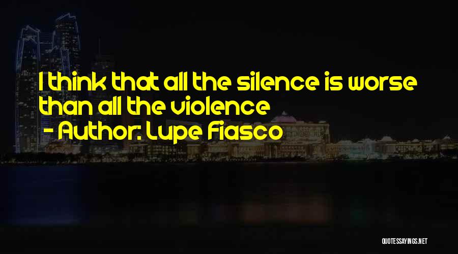 Lupe Fiasco Quotes: I Think That All The Silence Is Worse Than All The Violence