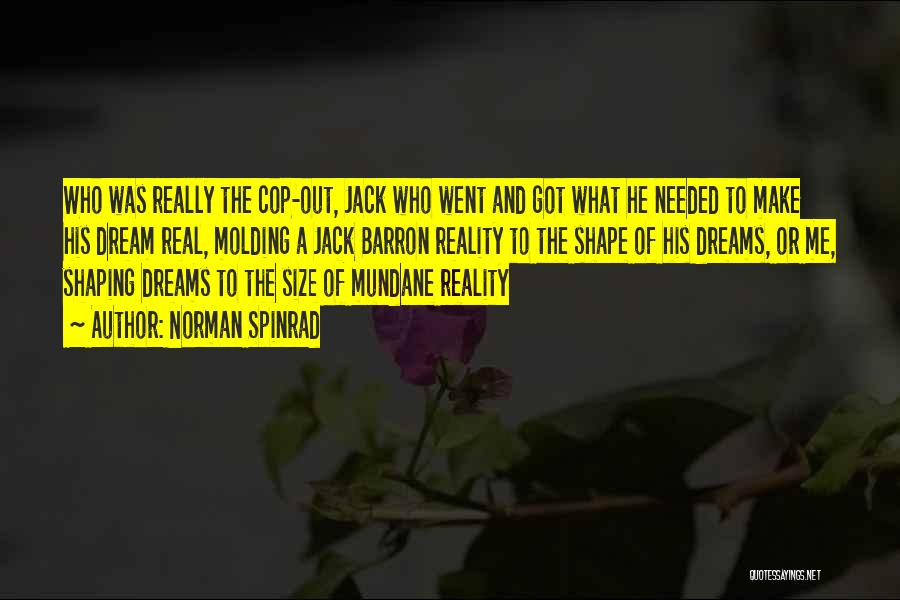 Norman Spinrad Quotes: Who Was Really The Cop-out, Jack Who Went And Got What He Needed To Make His Dream Real, Molding A