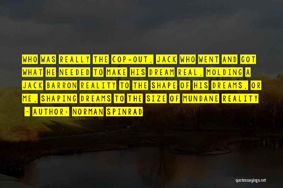 Norman Spinrad Quotes: Who Was Really The Cop-out, Jack Who Went And Got What He Needed To Make His Dream Real, Molding A