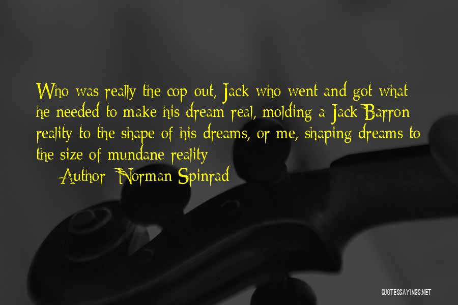 Norman Spinrad Quotes: Who Was Really The Cop-out, Jack Who Went And Got What He Needed To Make His Dream Real, Molding A