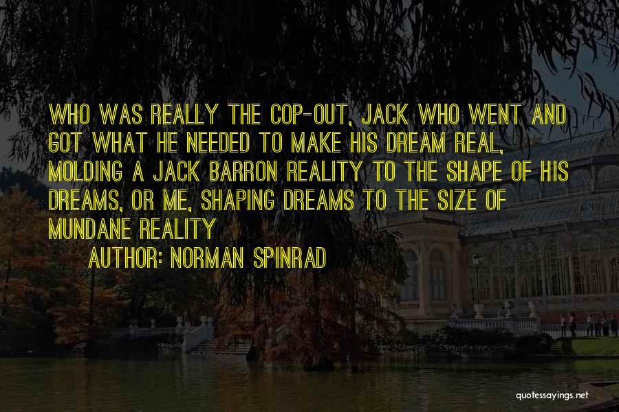 Norman Spinrad Quotes: Who Was Really The Cop-out, Jack Who Went And Got What He Needed To Make His Dream Real, Molding A