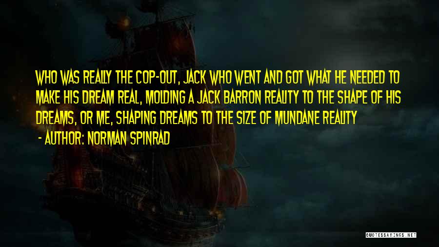 Norman Spinrad Quotes: Who Was Really The Cop-out, Jack Who Went And Got What He Needed To Make His Dream Real, Molding A